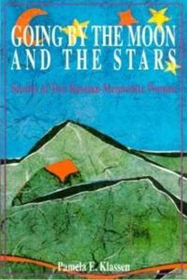 Going by the Moon and the Stars: Stories of Two Russian Mennonite Women - Klassen, Pamela E