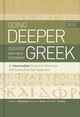 Going Deeper with New Testament Greek, Revised Edition: An Intermediate Study of the Grammar and Syntax of the New Testament - Kstenberger, Andreas J, Dr., and Merkle, Benjamin L, and Plummer, Robert L