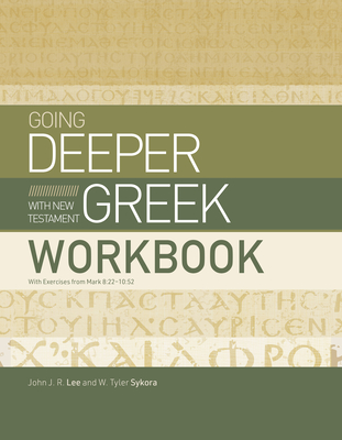 Going Deeper with New Testament Greek Workbook: With Exercises from Mark 8:22-10:52 - Lee, John J R, and Sykora, W Tyler