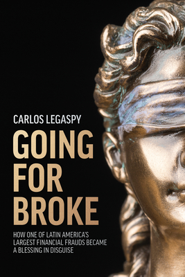 Going for Broke: How One of Latin America's Largest Financial Frauds Became a Blessing in Disguise - Legaspy, Carlos