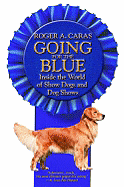 Going for the Blue: Inside the World of Show Dogs and Dog Shows - Caras, Roger A