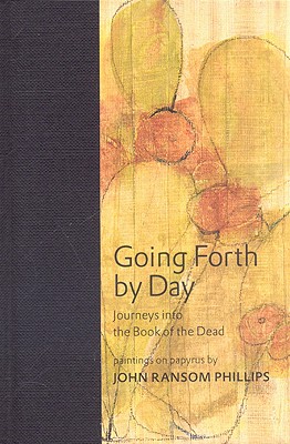 Going Forth by Day: Journeys Into the Book of the Dead - Phillips, John Ransom, and Hawass, Zahi A, and Doniger, Wendy