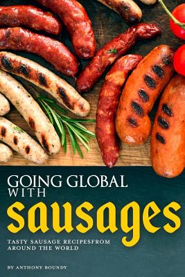 Going Global with Sausages: Tasty Sausage Recipes from Around the World - Boundy, Anthony