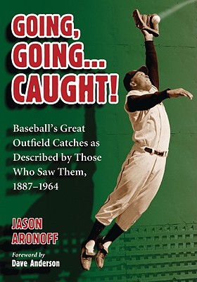 Going, Going ... Caught!: Baseball's Great Outfield Catches as Described by Those Who Saw Them, 1887-1964 - Aronoff, Jason