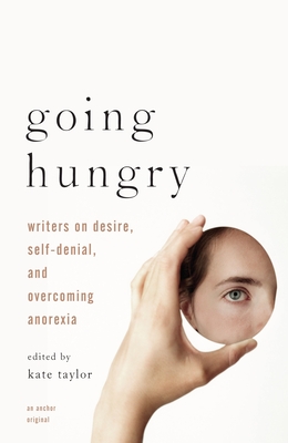 Going Hungry: Writers on Desire, Self-Denial, and Overcoming Anorexia - Taylor, Kate M