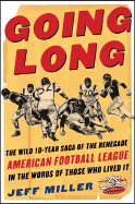 Going Long: The Wild Ten-Year Saga of the Renegade American Football League in the Words of Those Who Lived - Miller, Jeff, and Miller Jeff