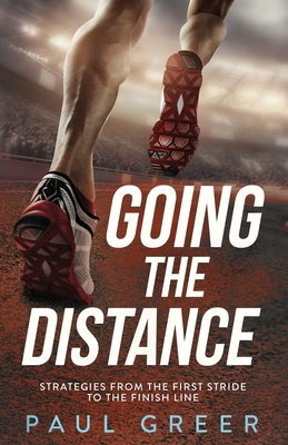 Going the Distance: Strategies from the First Stride to the Finish Line - Greer, Paul