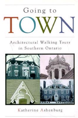 Going to Town: Architectural Walking Tours in Southern Ontario - Ashenburg, Katherine