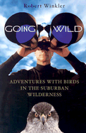 Going Wild: Adventures with Birds in the Suburban Wilderness