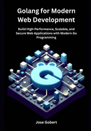 Golang for Modern Web Development: Build High-Performance, Scalable, and Secure Web Applications with Modern Go Programming