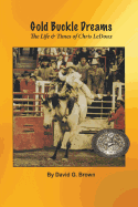 Gold Buckle Dreams: The Life & Times of Chris LeDoux - Brown, David G