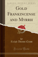 Gold Frankincense and Myrrh (Classic Reprint)
