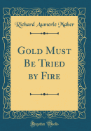 Gold Must Be Tried by Fire (Classic Reprint)