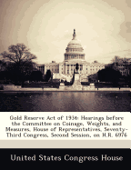 Gold Reserve Act of 1934: Hearings Before the Committee on Coinage, Weights, and Measures, House of Representatives, Seventy-Third Congress, Second Session, on H.R. 6976