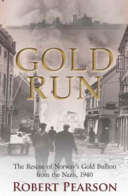 Gold Run: The Rescue of Norway's Gold Bullion from the Nazis, 1940 - Pearson, Robert