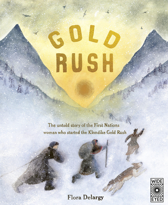 Gold Rush: The Untold Story of the First Nations Woman Who Started the Klondike Gold Rush - Delargy, Flora