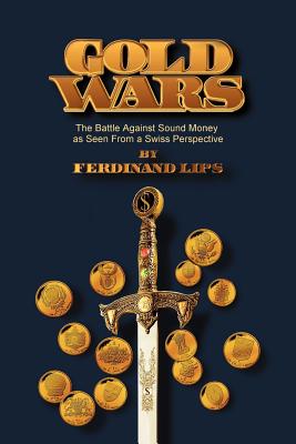 Gold Wars: The Battle Against Sound Money As Seen From A Swiss Perspective - Lips, Ferdinand