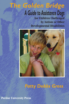Golden Bridge: A Guide to Assistance Dogs for Children Challenged by Autism or Other Developmental Disabilities - Gross, Patty Dobbs