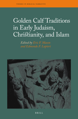 Golden Calf Traditions in Early Judaism, Christianity, and Islam - Mason, Eric F (Editor), and F Lupieri, Edmondo (Editor)