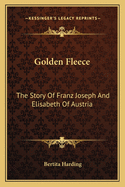 Golden Fleece: The Story Of Franz Joseph And Elisabeth Of Austria