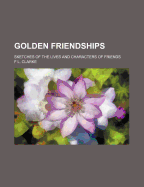 Golden Friendships: Sketches of the Lives and Characters of Friends