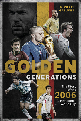 Golden Generations: The Story of the 2006 FIFA Men's World Cup - Gallwey, Michael