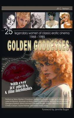 Golden Goddesses: 25 Legendary Women of Classic Erotic Cinema, 1968-1985 (Hardback) - Nelson, Jill C