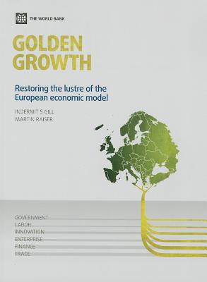 Golden Growth: Restoring the Lustre of the European Economic Model - Gill, Indermit S, and Raiser, Martin