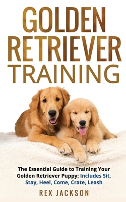 Golden Retriever Training: The Essential Guide to Training Your Golden Retriever Puppy: Includes Sit, Stay, Heel, Come, Crate, Leash - Jackson, Rex