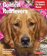 Golden Retrievers: Everything about Feeding, Health Care, Training, Grooming, Exercise, and Play Activities
