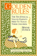 Golden Rules: The Ten Ethical Values Parents Need to Teach Their Children - Dosick, Wayne, Rabbi, PhD