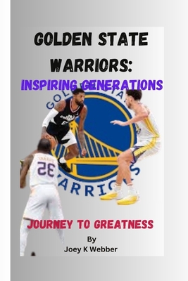 Golden State Warriors: Inspiring Generations: Journey To Greatness - K Webber, Joey