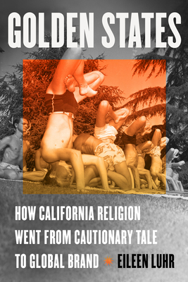 Golden States: How California Religion Went from Cautionary Tale to Global Brand - Luhr, Eileen