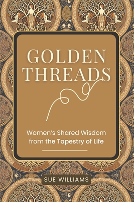 Golden Threads: Women's Shared Wisdom from the Tapestry of Life - Williams, Sue