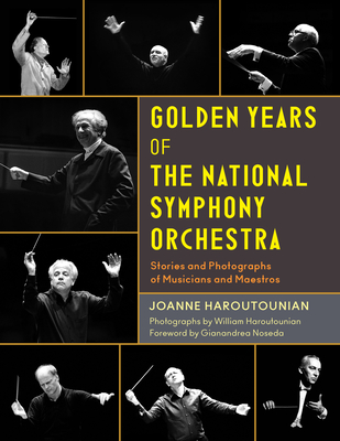 Golden Years of the National Symphony Orchestra: Stories and Photographs of Musicians and Maestros - Haroutounian, Joanne, and Haroutounian, William (Photographer), and Noseda, Gianandrea (Foreword by)