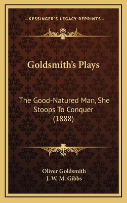 Goldsmith's Plays: The Good-Natured Man, She Stoops to Conquer (1888) - Goldsmith, Oliver, and Gibbs, J W M (Editor)