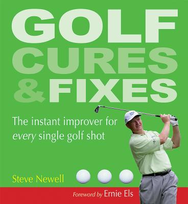 Golf Cures & Fixes: The Instant Improver for Every Single Golf Shot - Newell, Steve, and Els, Ernie (Foreword by)