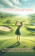 Golf For Young Girls: Mastering the Mental Game of Golf, Sports Psychology & Life Lessons for Kids