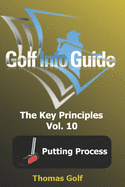 Golf Info Guide: The Key Principles Vol. 10 Putting Process