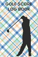 Golf Score Log Book: Record Log / Notebook / Diary / Sheet ( Track Your Daily Game Stats And Performance, Scorecard Template, Lined Notes Section )