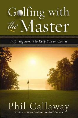 Golfing with the Master: Inspiring Stories to Keep You on Course - Callaway, Phil