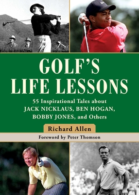 Golf's Life Lessons: 55 Inspirational Tales about Jack Nicklaus, Ben Hogan, Bobby Jones, and Others - Allen, Richard, and Thomson, Peter (Foreword by)
