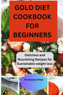 Golo Diet Cookbook for Beginners: Delicious and Nourishing Recipes for Sustainable weight loss