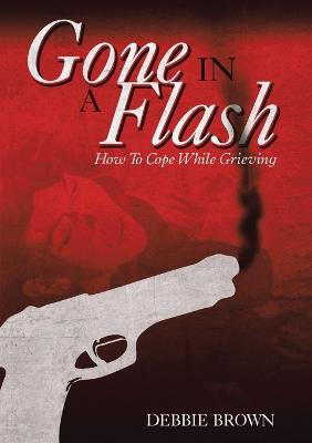 Gone In A Flash: How To Cope While Grieving - Brown, Debbie