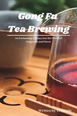 Gong Fu Tea Brewing: An Enchanting Journey into the World of Fragrance and Flavor - Litle, Trey