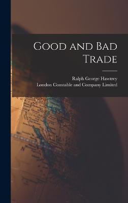 Good and Bad Trade - Hawtrey, Ralph George, and London Constable and Company Limited (Creator)