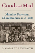 Good and Mad: Mainline Protestant Churchwomen, 1920-1980