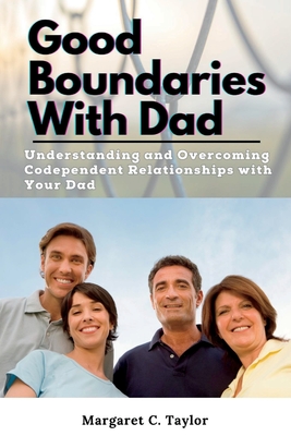 Good Boundaries With Dad: Understanding and Overcoming Codependent Relationships with Your Dad - C Taylor, Margaret