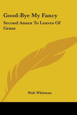 Good-Bye My Fancy: Second Annex To Leaves Of Grass - Whitman, Walt