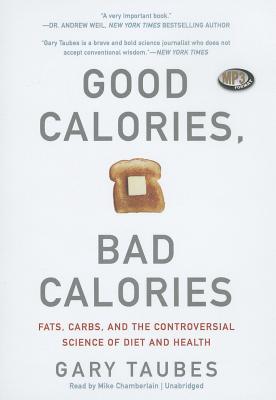 Good Calories, Bad Calories: Fats, Carbs, and the Controversial Science of Diet and Health - Taubes, Gary, and Chamberlain, Mike (Read by)